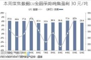 本周煤焦数据：全国平均吨焦盈利 30 元/吨