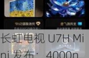 长虹电视 U7H Mini 发布：4000nits 峰值亮度、0 距无缝贴墙，5699 元起