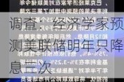 调查：经济学家预测美联储明年只降息三次