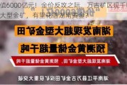 价值6000亿元！金价反攻之际，万古矿区现千吨级超大型金矿，有望花落湖南黄金？