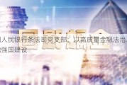 中国人民银行条法司党支部：以高质量金融法治助力金融强国建设