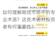 如何理解期货市场中的专业术语？这些术语对投资者有何重要性？