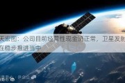 航天宏图：公司目前经营性现金流正常，卫星发射计划在稳步推进当中