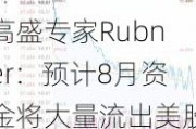 高盛专家Rubner：预计8月资金将大量流出美股