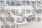 日产新蓝鸟车型评价如何？这种评价对购车决策有何参考价值？