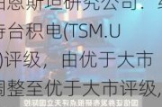 伯恩斯坦研究公司：维持台积电(TSM.US)评级，由优于大市调整至优于大市评级,目标价由150.00