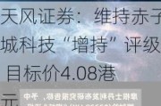 天风证券：维持赤子城科技“增持”评级 目标价4.08港元