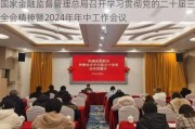 国家金融监督管理总局召开学习贯彻党的二十届三中全会精神暨2024年年中工作会议