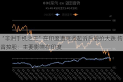 “非洲手机之王”在印度遭高通***后股价大跌 传音控股：主要影响在印度