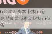 GTC泽汇资本:比特币新高 特朗普或推动比特币储备