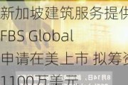 新加坡建筑服务提供商FBS Global申请在美上市 拟筹资1100万美元