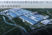 TCL华星拟用自有或自筹资金收购LGD广州工厂 行业集中度将再提升