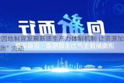 健全因地制宜发展新质生产力体制机制 让资源加速向“新质”流动