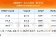 呈和科技：2024年半年度净利润约1.28亿元 同比增加17.37%