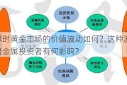 全球时黄金市场的价值波动如何？这种波动对贵金属投资者有何影响？