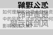 如何理解和处理金融投资中的风险？这些风险如何影响投资决策？