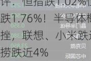 港股午评：恒指跌1.02%恒生科指跌1.76%！半导体概念股重挫，联想、小米跌近3%，海底捞跌近4%