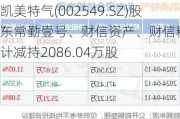 凯美特气(002549.SZ)股东常勤壹号、财信资产、财信精信合计减持2086.04万股