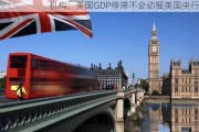 机构：英国GDP停滞不会动摇英国央行