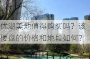 优湖美地值得购买吗？该楼盘的价格和地段如何？