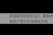 新强联(300850.SZ)：募集资金账户部分资金解除冻结