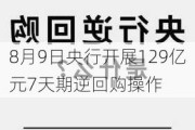 8月9日央行开展129亿元7天期逆回购操作