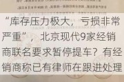 “库存压力极大，亏损非常严重”，北京现代9家经销商联名要求暂停提车？有经销商称已有律师在跟进处理