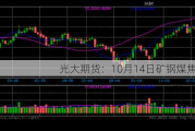 光大期货：10月14日矿钢煤焦日报