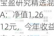 宝盈研究精选混合A：净值1.2612元，今年收益率-5.61%