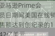 亚马逊Prime会员日期间美国在线销售额达到创纪录的142亿美元