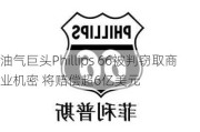 油气巨头Phillips 66被判窃取商业机密 将赔偿超6亿美元