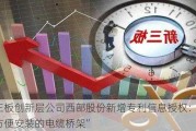 新三板创新层公司西部股份新增专利信息授权：“一种方便安装的电缆桥架”