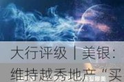 大行评级｜美银：维持越秀地产“买入”评级 获兄弟公司购股兼合约销售加速