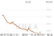 债市回调之后：理财“负反馈2.0”暂未至 多只债基遭遇大额赎回