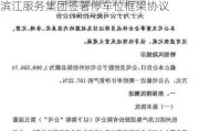 滨江集团(002244.SZ)：与关联方滨江服务集团签署停车位框架协议