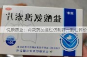 悦康药业：两款药品通过仿制药一致性评价