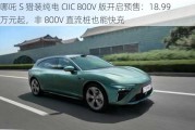 哪吒 S 猎装纯电 CIIC 800V 版开启预售：18.99 万元起，非 800V 直流桩也能快充