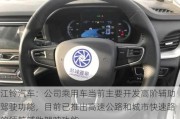 江铃汽车：公司乘用车当前主要开发高阶辅助驾驶功能，目前已推出高速公路和城市快速路的领航辅助驾驶功能