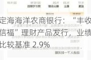 定海海洋农商银行：“丰收信福”理财产品发行，业绩比较基准 2.9%