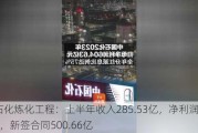 中石化炼化工程：上半年收入285.53亿，净利润13.19亿，新签合同500.66亿