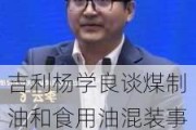 吉利杨学良谈煤制油和食用油混装事件：本质是因为内卷，为了降低成本忘了底线