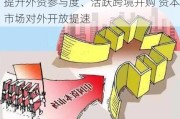 提升外资参与度、活跃跨境并购 资本市场对外开放提速