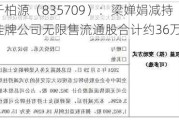 千柏源（835709）：梁婵娟减持挂牌公司无限售流通股合计约36万股