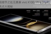 真旗舰细节之处见真章 vivo X100 Ultra“隐藏”功能亮点大揭秘