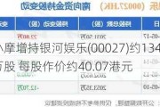 小摩增持******(00027)约1346.48万股 每股作价约40.07港元