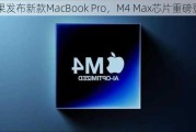 苹果发布新款MacBook Pro，M4 Max芯片重磅登场