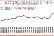 保持警惕，高盛顶级交易员说将迎来“未来一个月的喧嚣”，美国经济可能“不着陆”