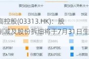 雅高控股(03313.HK)：股本削减及股份拆细将于7月31日生效