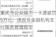 重庆市公众城市一卡通被罚5万元：违反非金融机构支付服务管理规定