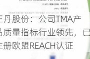 正丹股份：公司TMA产品质量指标行业领先，已注册欧盟REACH认证